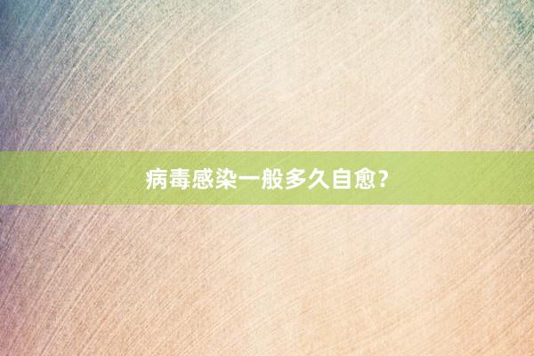 病毒感染一般多久自愈？