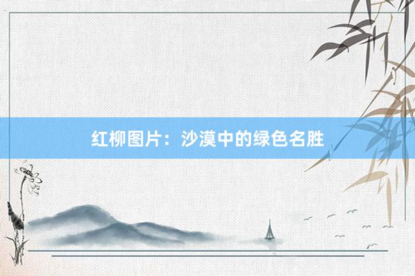 红柳图片：沙漠中的绿色名胜